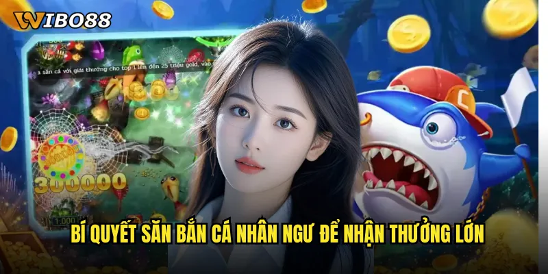 Bí quyết săn bắn cá nhân ngư để nhận thưởng lớn