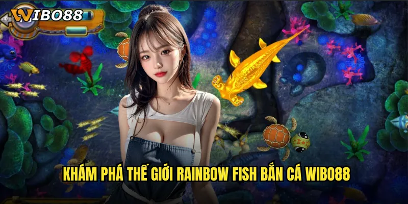 Khám phá thế giới Rainbow fish bắn cá WIBO88